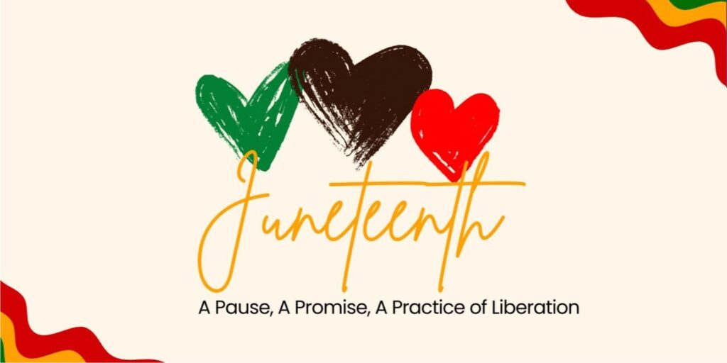 The word Juneteenth in gold script with green, black, and red hearts above it. There are red, gold, and green adornments in the top right and bottom left corners. A tagline says 'A pause, a promise, a practice of liberation.'